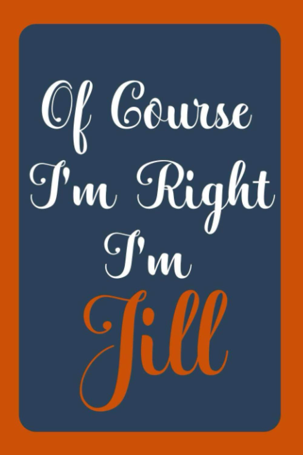 Of Course I'm Right I'm Jill: Notebook Gift, Jill name diary gifts, personalized notebook Jill, Gift Idea for Jill, 120 Pages