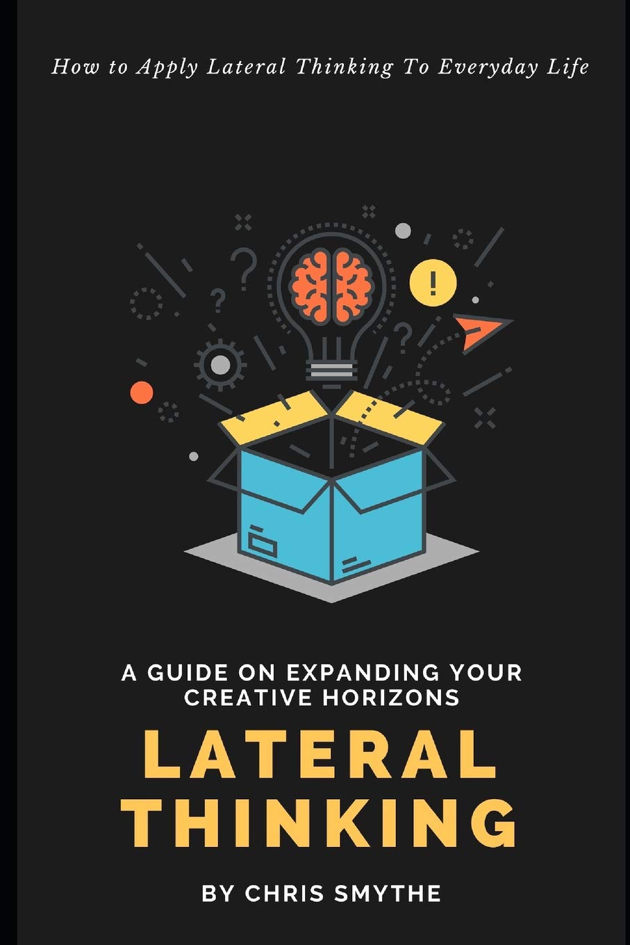 Lateral Thinking: How To Apply Lateral Thinking To Everyday Life