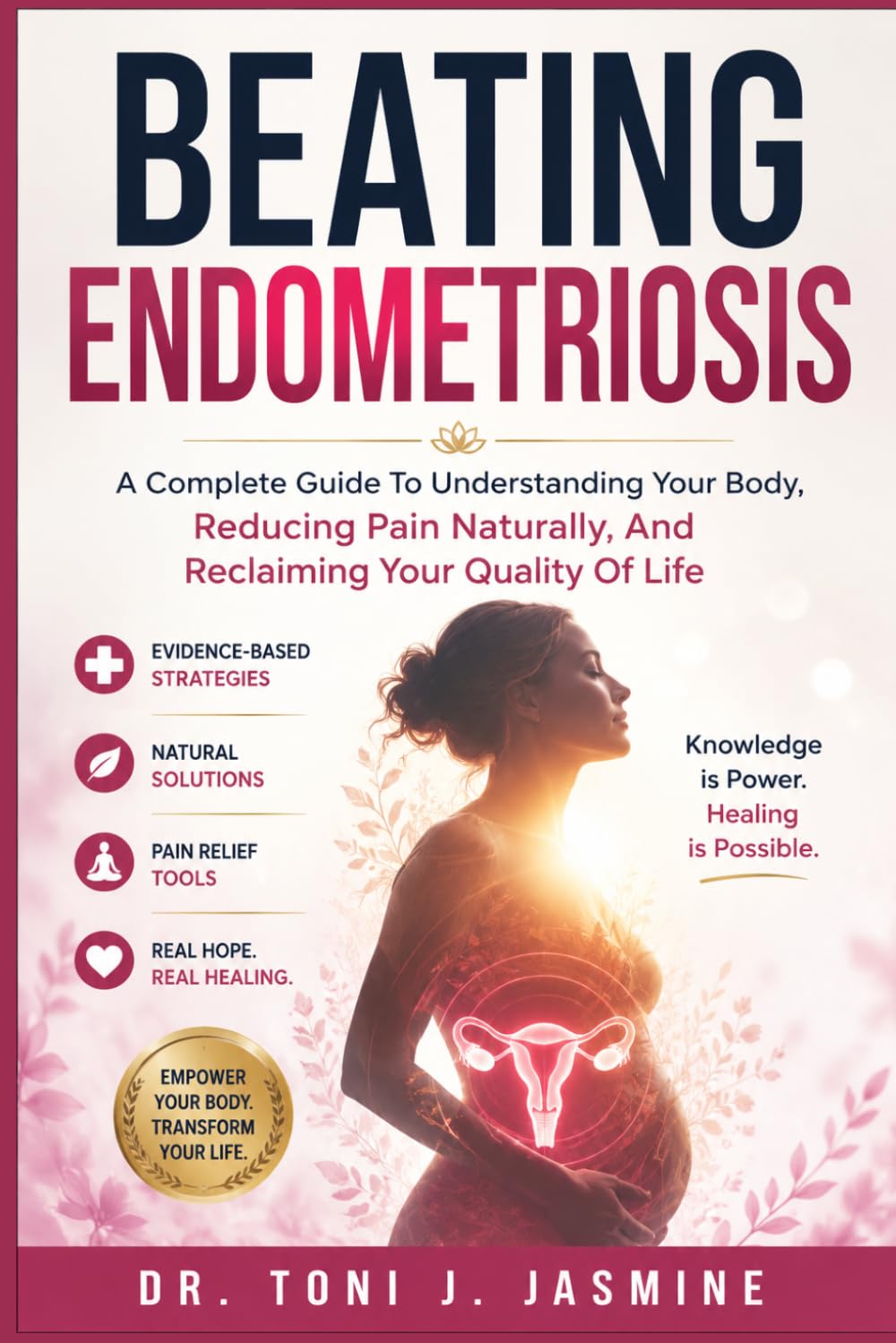 BEATING ENDOMETRIOSIS: A Complete Guide To Understanding Your Body, Reducing Pain Naturally, And Reclaiming Your Quality Of Life