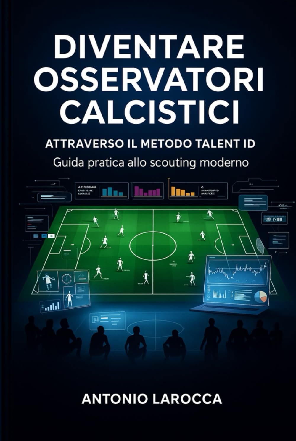 DIVENTARE OSSERVATORI CALCISTICI: Attraverso il metodo Talent ID - Guida pratica per lo scouting professionale nel calcio moderno
