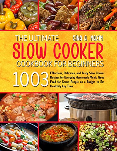 THE ULTIMATE SLOW COOKER COOKBOOK FOR BEGINNERS: 1003 Effortless, Delicious, and Tasty Slow Cooker Recipes for Everyday Homemade Meals Good Food for Smart People on a Budget to Eat Healthily Any Time