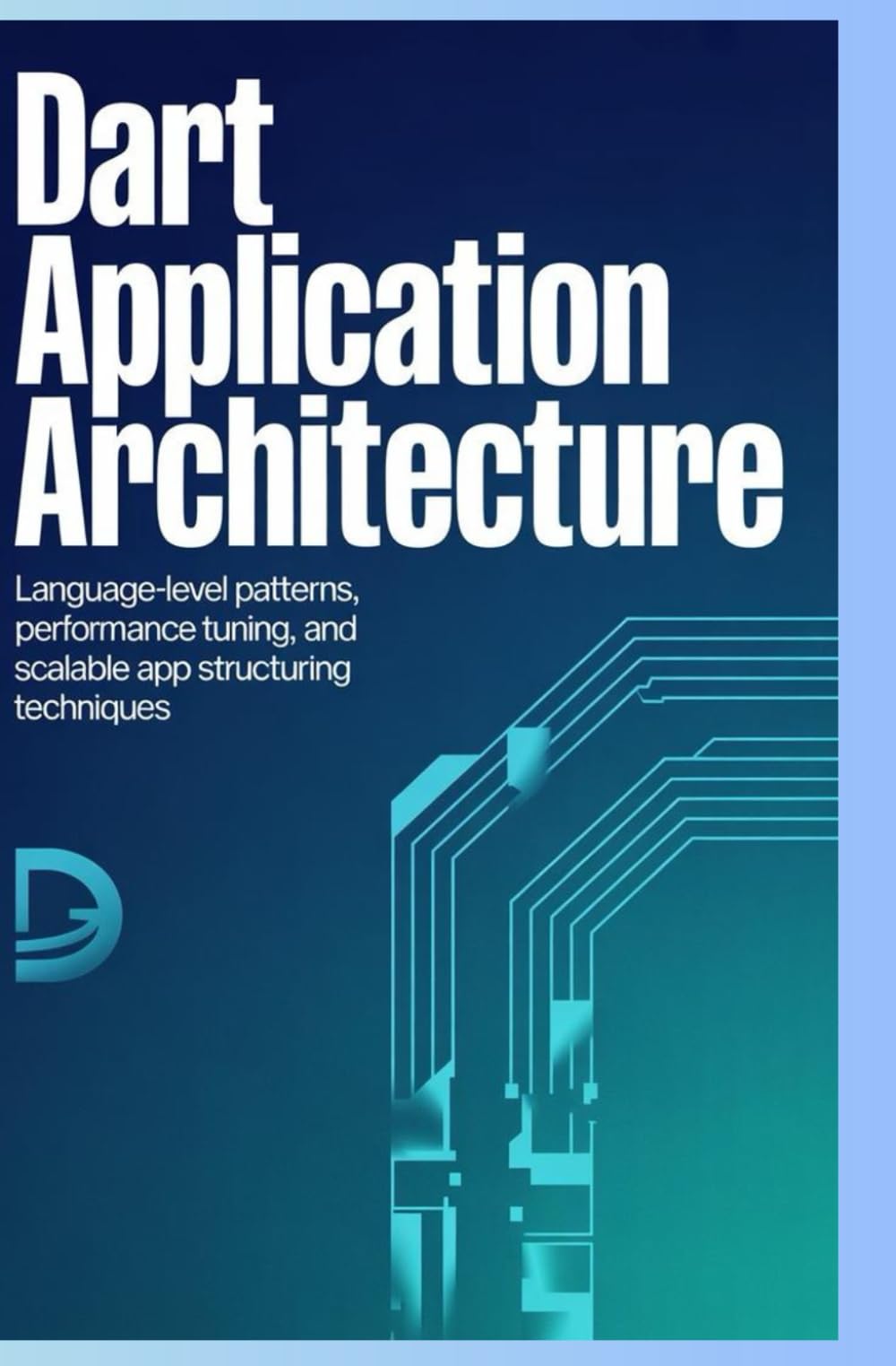 DART APPLICATION ARCHITECTURE: Language-level patterns, performance tuning, and scalable app structuring techniques