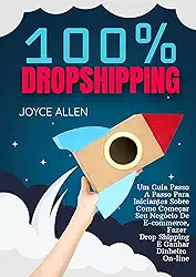 100% Dropshipping: Um Guia Passo A Passo Para Iniciantes Sobre Como Começar Seu Negócio De E-commerce, Fazer Drop Shipping E Ganhar Dinheiro On-line
