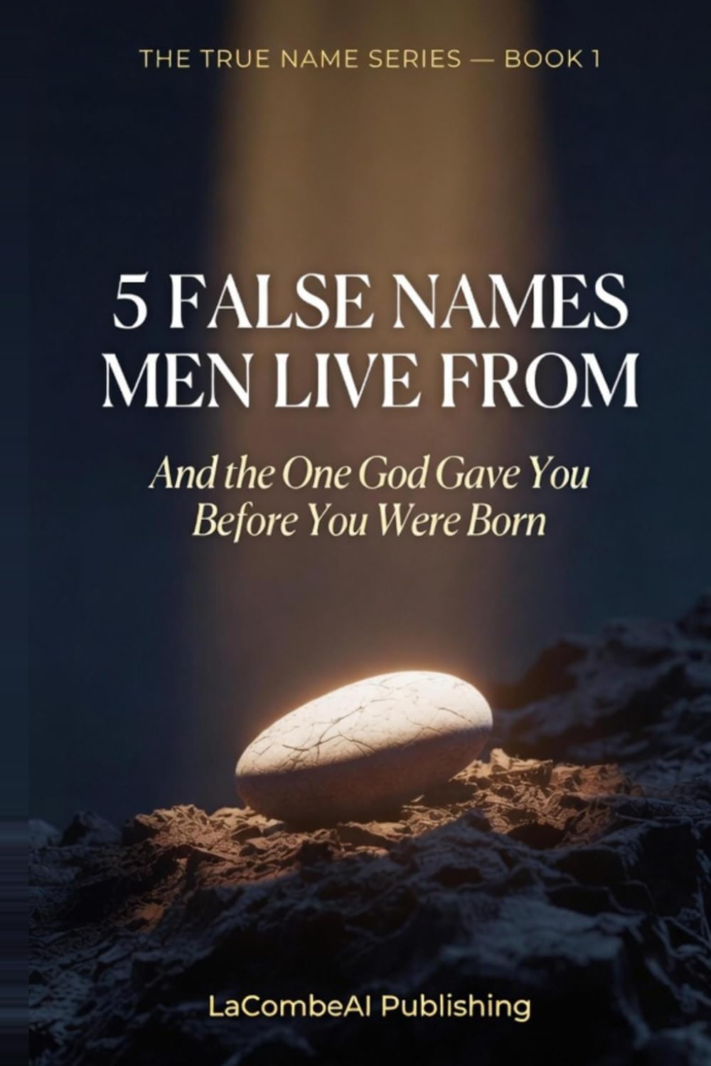 5 False Names Men Live From: And the One God Gave You Before You Were Born (The True Name Series)