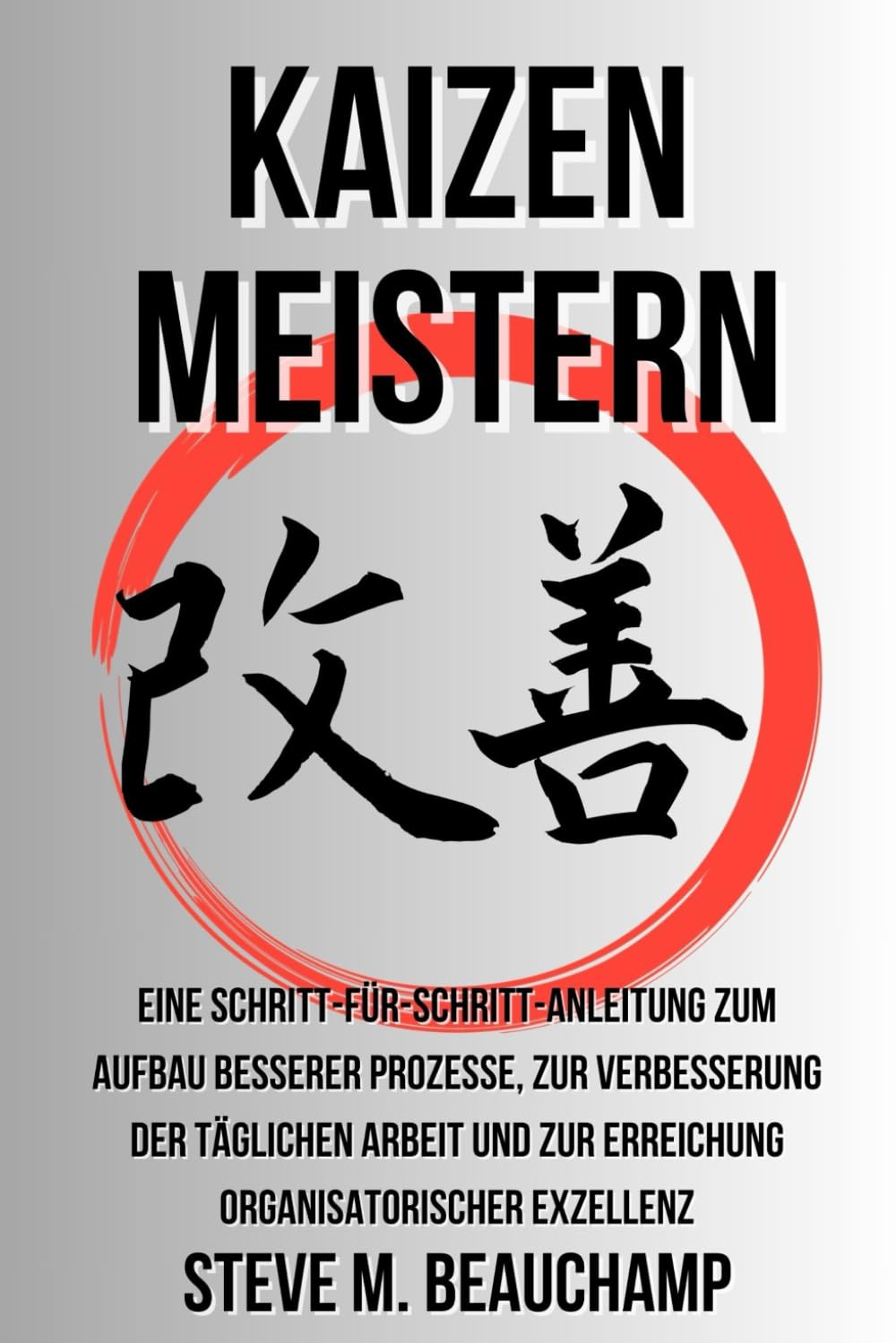 Kaizen Meistern: Eine Schritt-für-Schritt-Anleitung zum Aufbau besserer Prozesse, zur Verbesserung der täglichen Arbeit und zur Erreichung organisatorischer Exzellenz (Meisterschafts-Reihe)