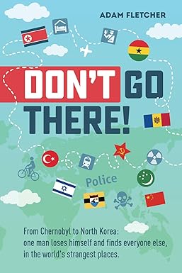 Don t Go There: From Chernobyl to North Korea one man s quest to lose himself and find everyone else in the world s strangest places (Adam's Adventures)