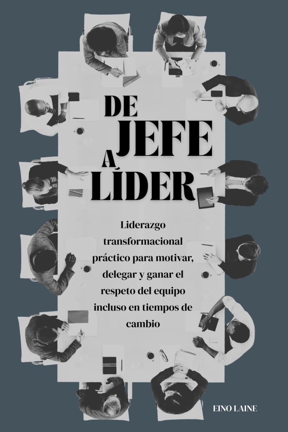 De jefe a líder: Liderazgo transformacional práctico para motivar, delegar y ganar el respeto del equipo incluso en tiempos de cambio