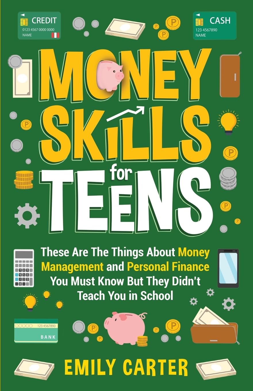 Money Skills for Teens: These Are The Things About Money Management and Personal Finance You Must Know But They Didn't Teach You in School (Life Skill Handbooks)
