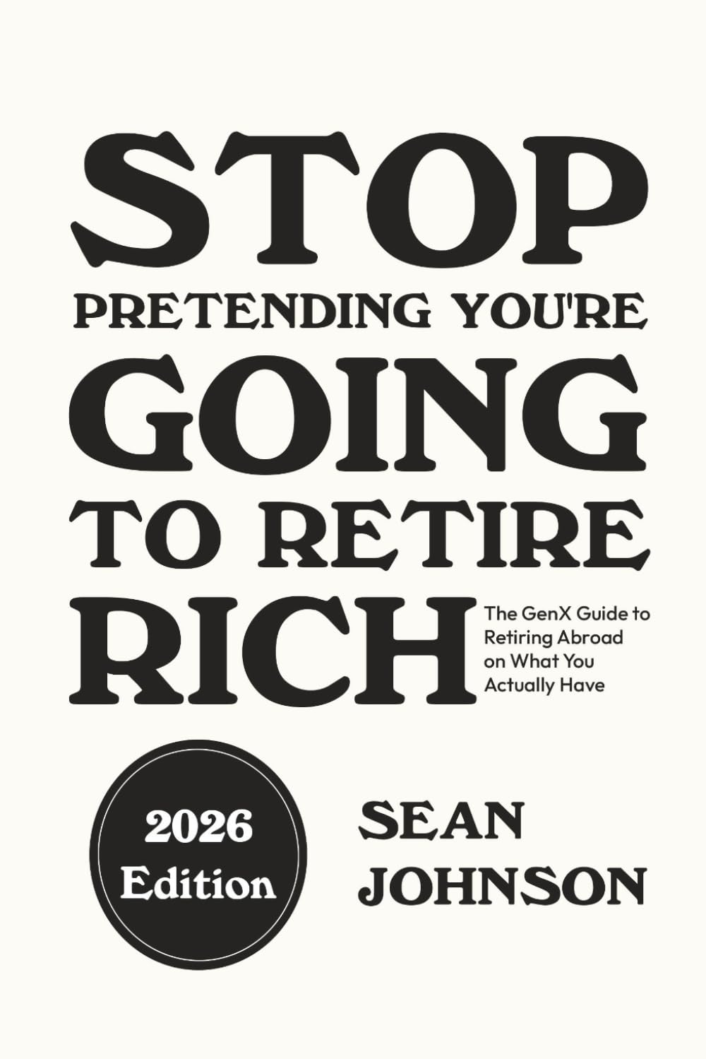 Stop Pretending You're Going To Retire Rich: The GenX Guide to Retiring Abroad on What You Actually Have
