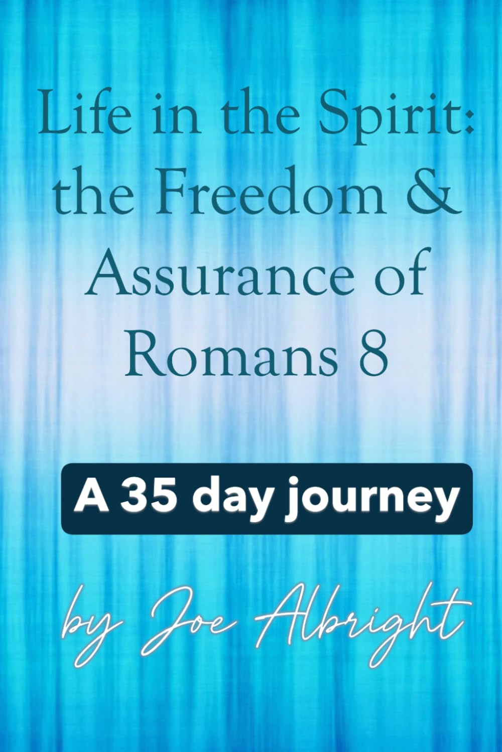 Life in the Spirit: the Freedom & Assurance of Romans 8: A 35-day journey