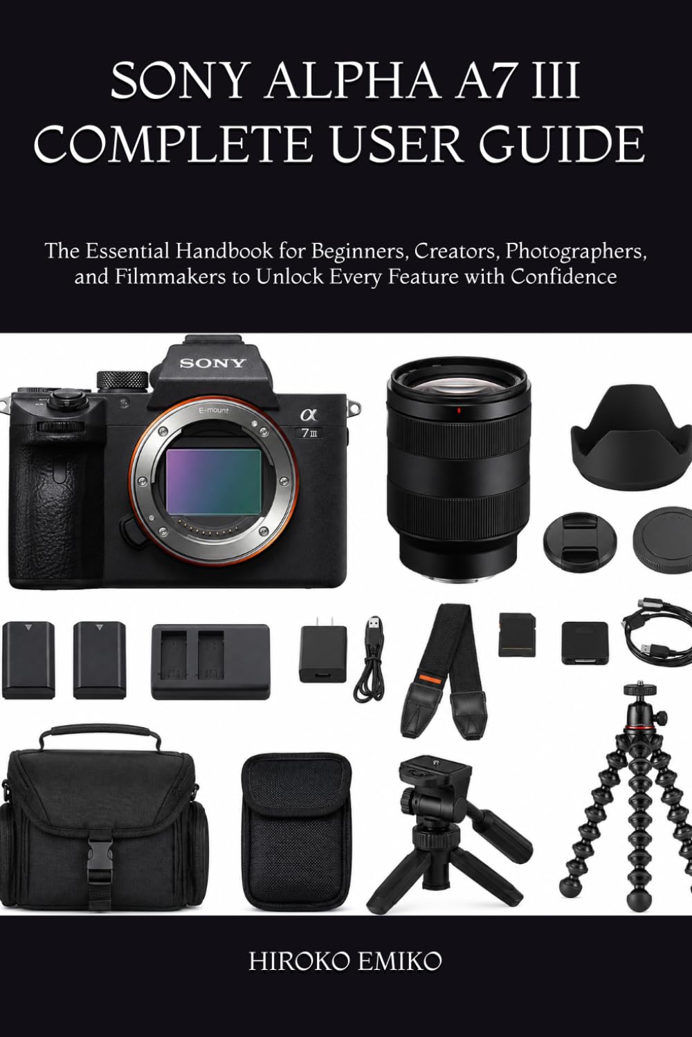 SONY ALPHA A7 III COMPLETE USER GUIDE 2025–2026: The Essential Handbook for Beginners, Creators, Photographers, and Filmmakers to Unlock Every Feature with Confidence
