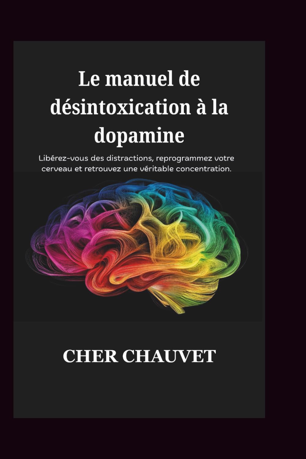 Le manuel de désintoxication à la dopamine: Libérez-vous des distractions, reprogrammez votre cerveau et retrouvez une véritable concentration.