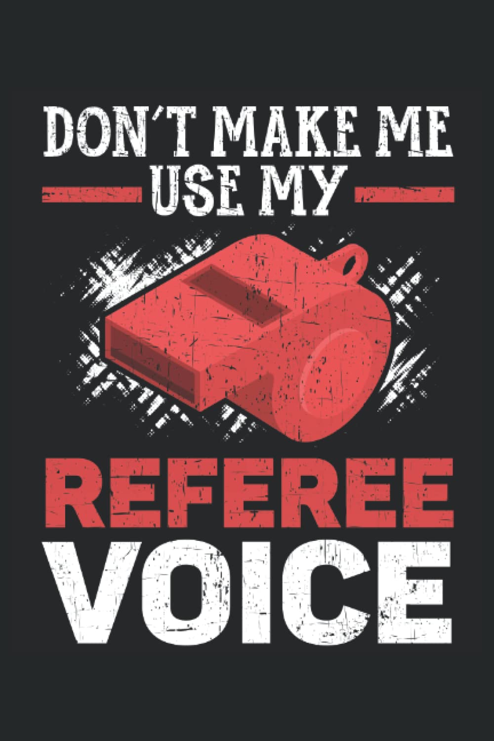 Don't Make Me Use My Referee Voice Journal Notebook: Referee Notebook, Referee Appreciation Gift. Referee Journal. Notebook 6x9 inches 120 pages.