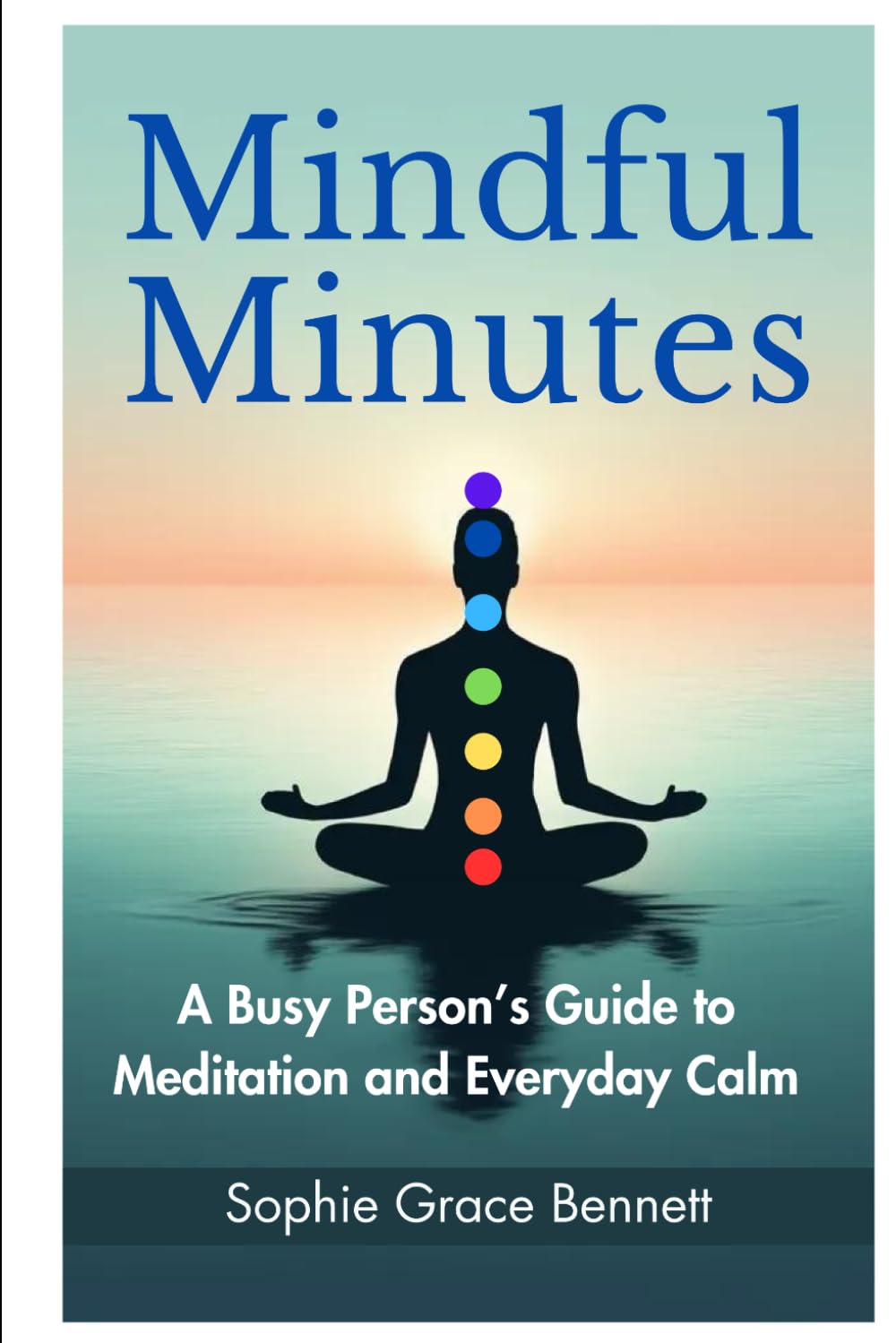 Mindful Minutes: A Busy Person’s Guide to Meditation and Everyday Calm