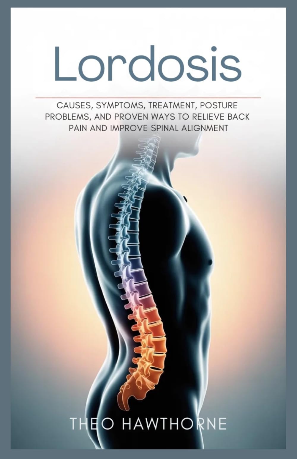 Lordosis: Causes, Symptoms, Treatment, Posture Problems, and Proven Ways to Relieve Back Pain and Improve Spinal Alignment