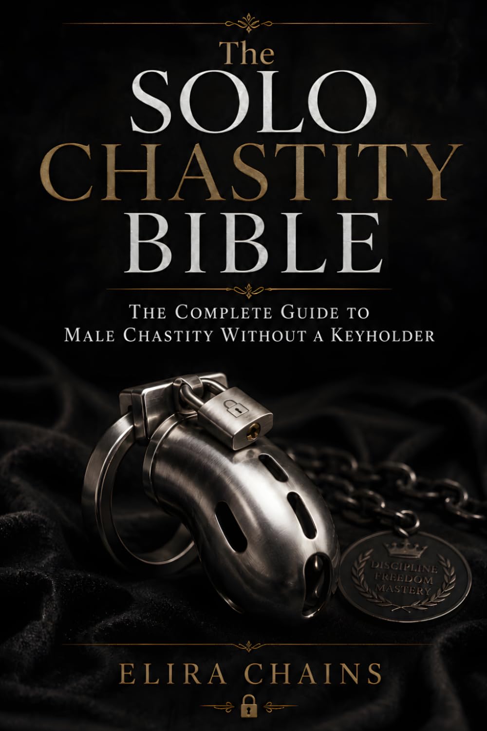 The Solo Chastity Bible: The Complete Guide to Male Chastity Without a Keyholder (Male Chastity Mastery Series)