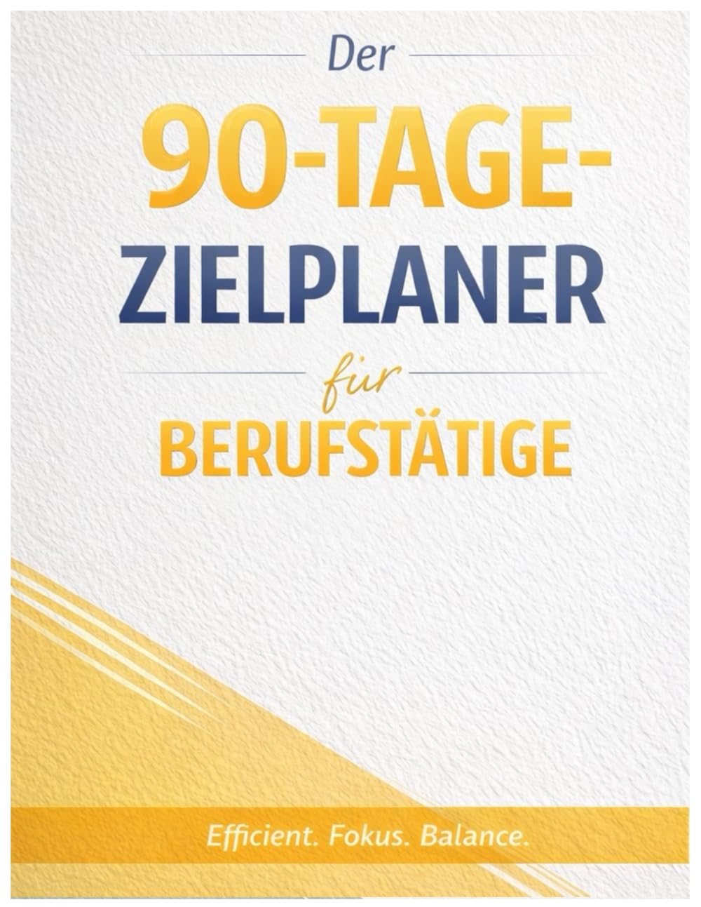 Der 90-Tage-Zielplaner für Berufstätige: Erreiche 1 wichtiges Ziel - trotz wenig Zeit & vollem Alltag