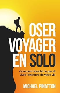 Oser Voyager en Solo: Comment franchir le pas et vivre l'aventure de votre vie