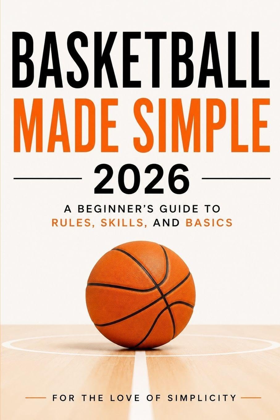 Basketball Made Simple 2026: A Beginner’s Guide to Rules, Skills, and Basics: 8 (For the Love of Simplicity)