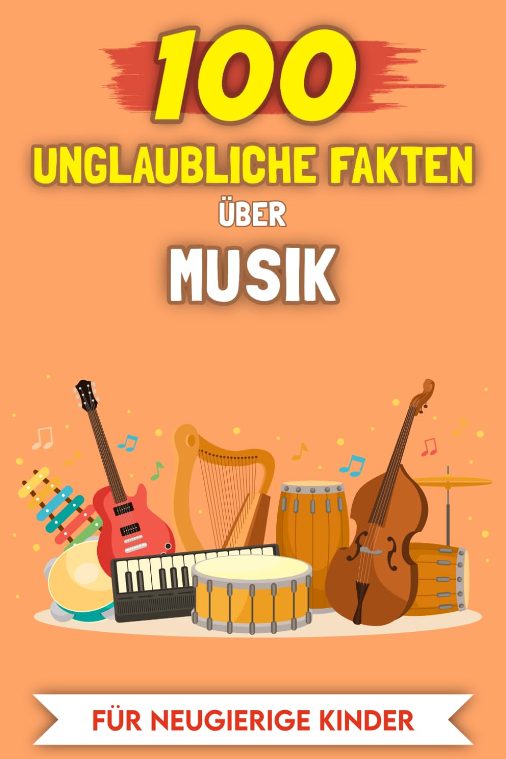 100 Unglaubliche Fakten über Musik für neugierige Kinder: Die ungewöhnlichsten Geschichten und Anekdoten (100 Unglaubliche Fakten (Für neugierige Kinder))