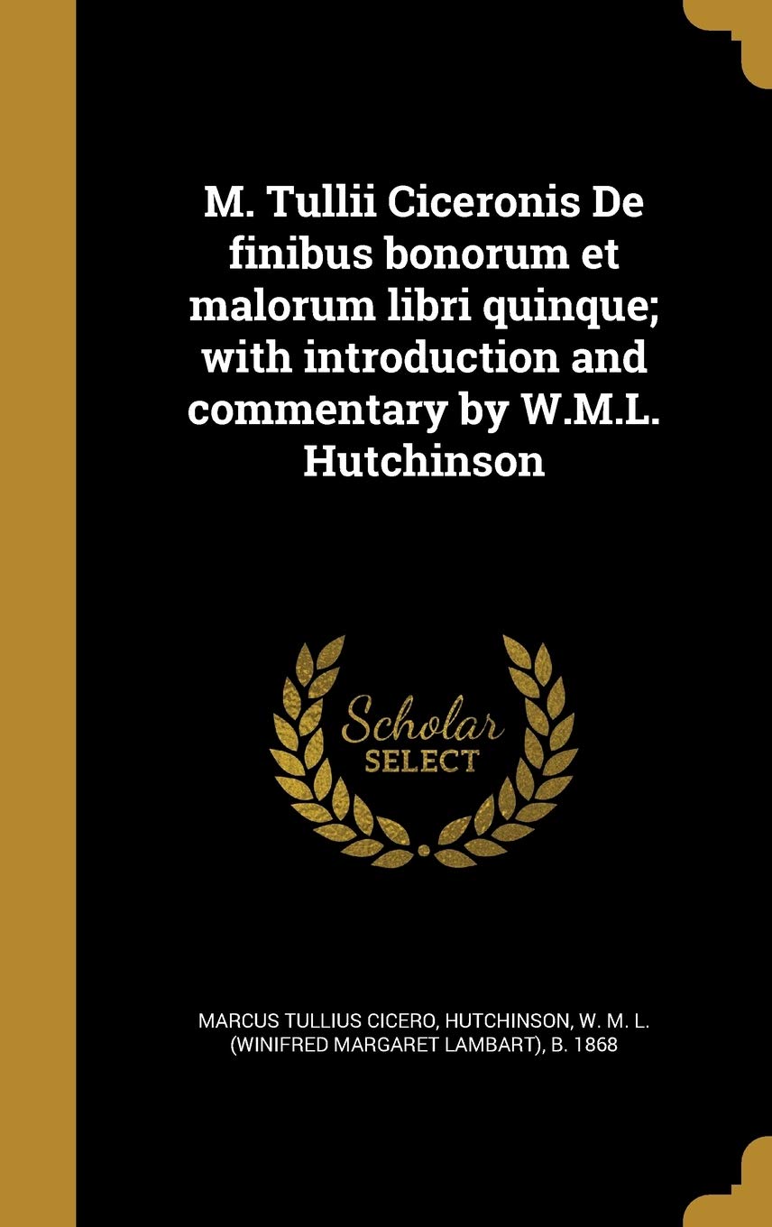 M. Tullii Ciceronis de Finibus Bonorum Et Malorum Libri Quinque; With Introduction and Commentary by W.M.L. Hutchinson (Latin Edition)