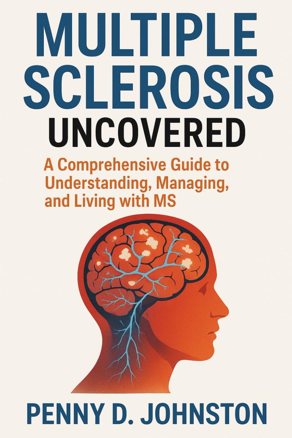 Multiple Sclerosis Uncovered: A Comprehensive Guide to Understanding, Managing, and Living with MS