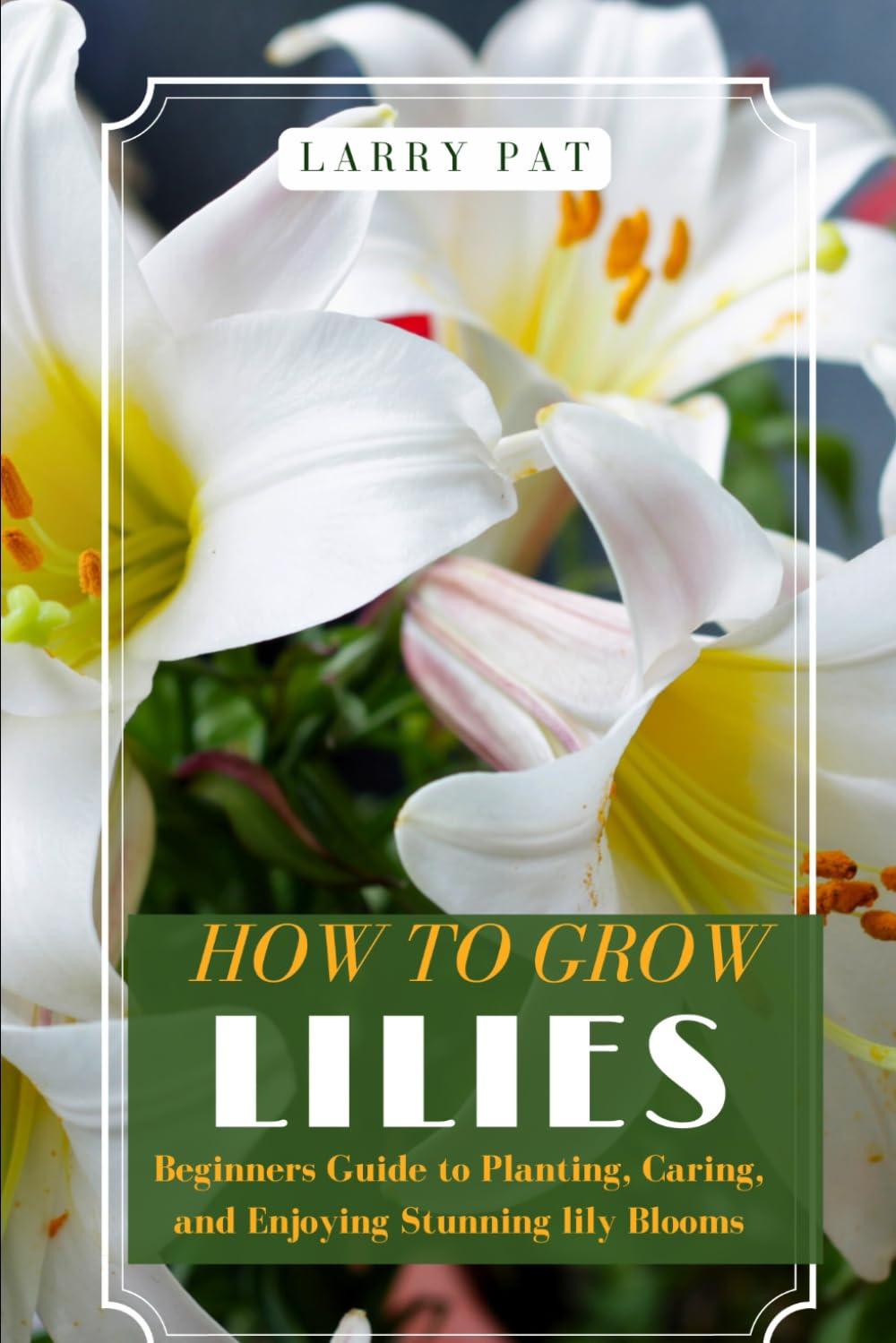 HOW TO GROW LILIES: Beginners Guide to Planting, Caring, and Enjoying Stunning lily Blooms