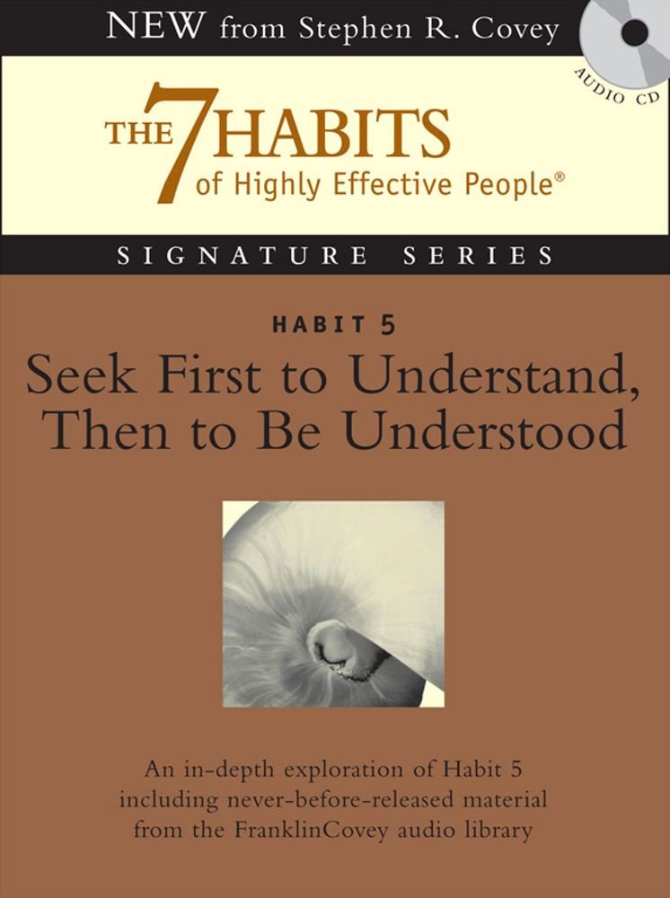 Habit 5 Seek First to Understand Then to Be Understood: The Habit of Mutual Understanding Covey, Stephen R.