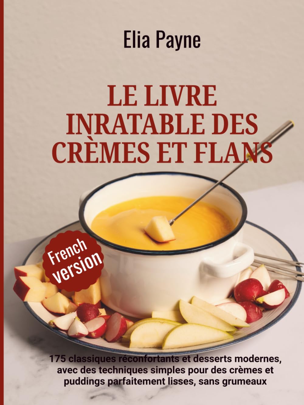 Le livre inratable des crèmes et flans: 175 classiques réconfortants et desserts modernes, avec des techniques simples pour des crèmes et puddings parfaitement lisses, sans grumeaux