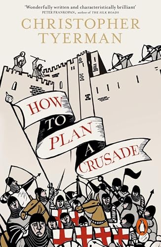How To Plan A Crusade: Reason and Religious War in the High Middle Ages