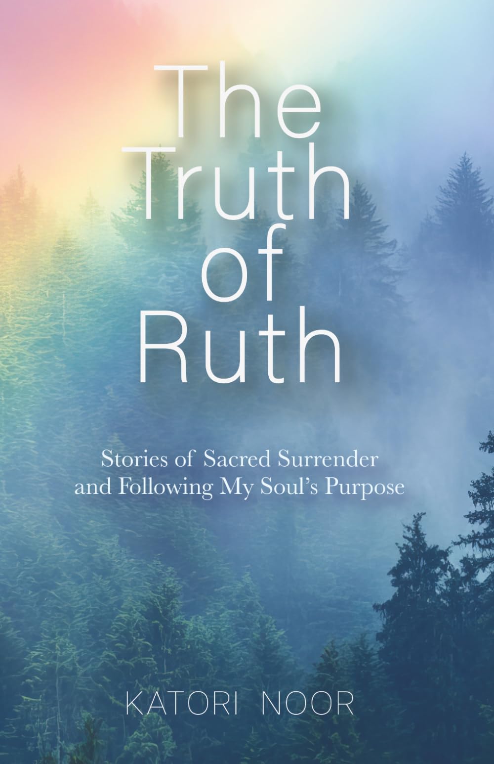 The Truth of Ruth: Stories of Sacred Surrender and Following My Soul’s Purpose