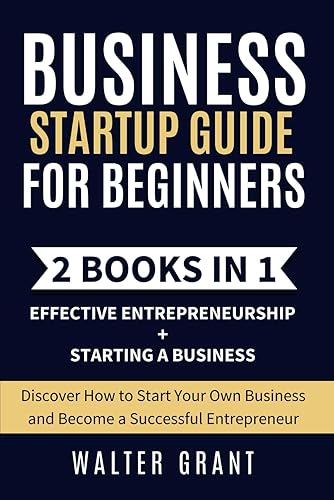 Business Startup Guide for Beginners: 2 Books in 1: Effective Entrepreneurship + Starting a Business - Discover How to Start Your Own Business and Become a Successful Entrepreneur