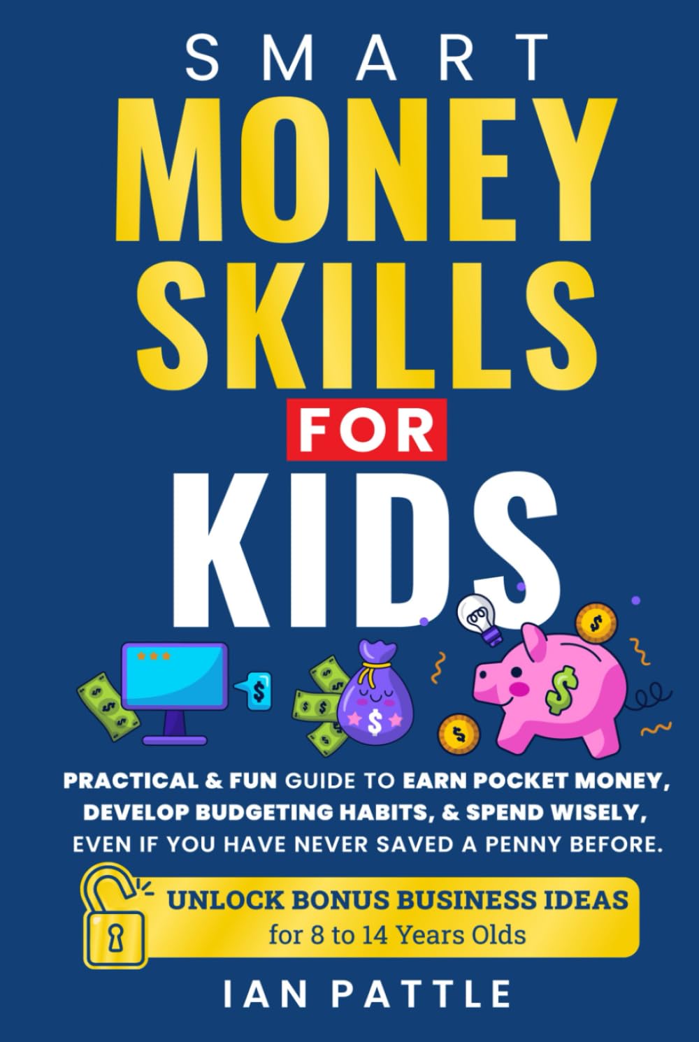 Smart Money Skills For Kids: Practical & Fun Guide To Earn Pocket Money, Develop Budgeting Habits, & Spend Wisely, even if you have never saved a penny before.