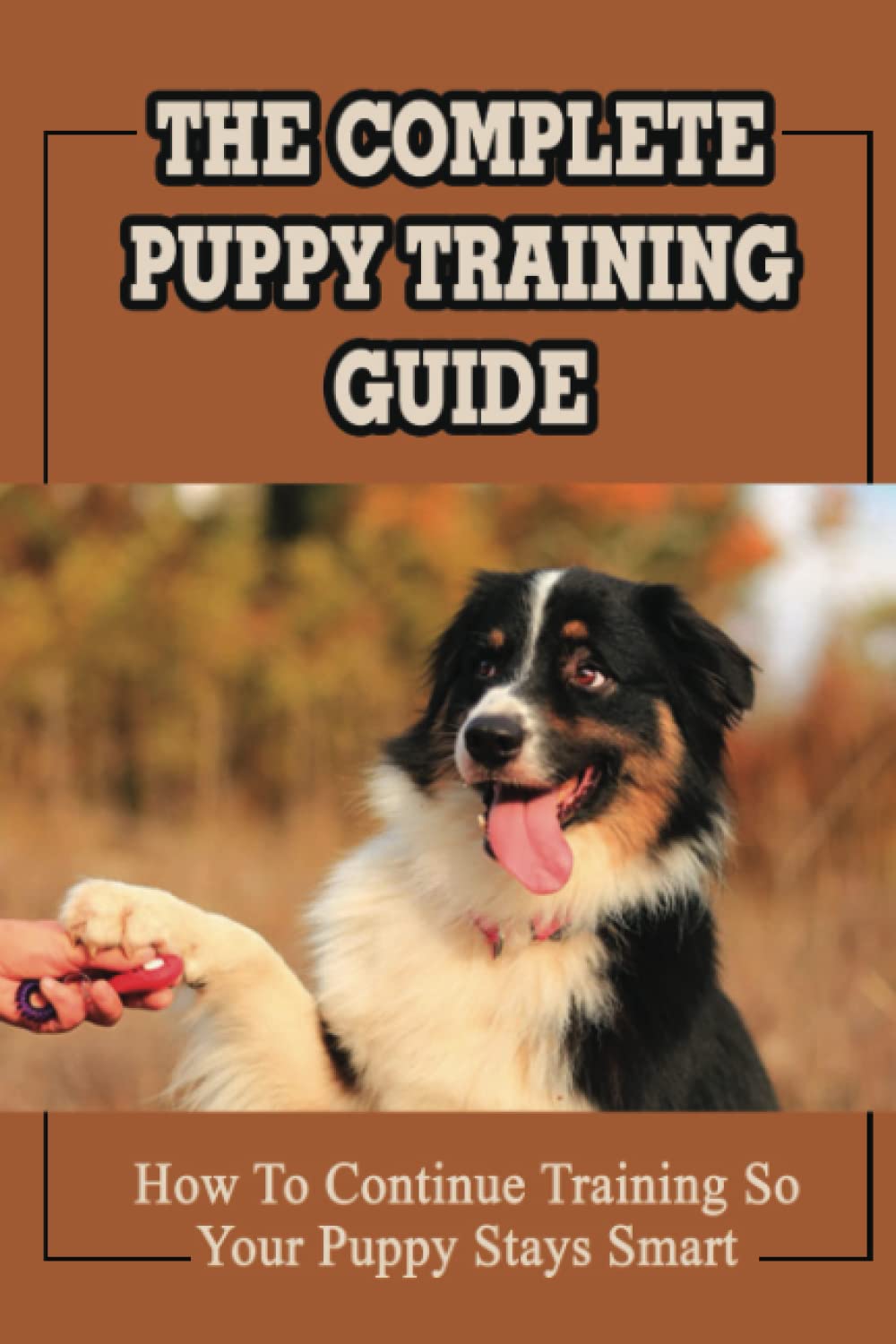 The Complete Puppy Training Guide: How To Continue Training So Your Puppy Stays Smart