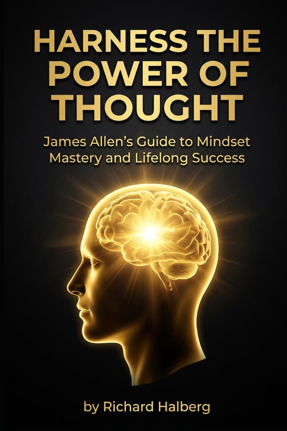 Harness the Power of Thought: James Allen's Guide to Mindset Mastery and Lifelong Success: Unlock Your Potential with Timeless Philosophy on ... Personal Growth (The Success Legacy Series)