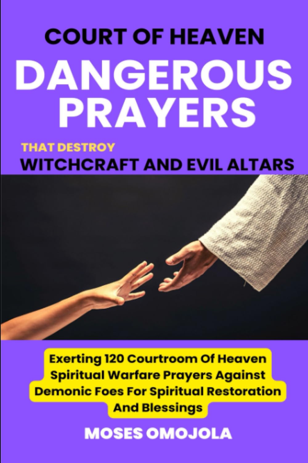 Court Of Heaven Dangerous Prayers That Destroy Witchcraft And Evil Altars: Exerting 120 Courtroom Of Heaven Spiritual Warfare Prayers Against Demonic Foes For Spiritual Restoration And Blessings