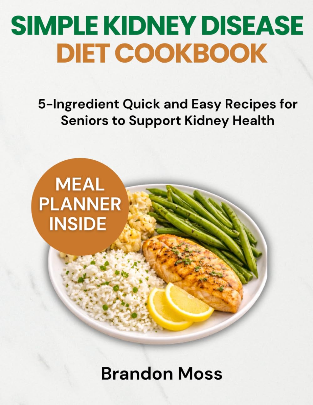 SIMPLE KIDNEY DISEASE DIET COOKBOOK: 5-Ingredient Quick and Easy Recipes for Seniors to Support Kidney Health