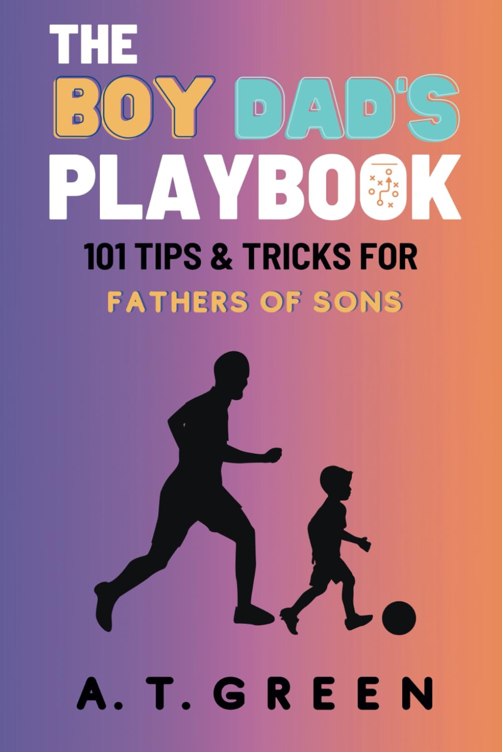 The Boy Dad's Playbook: 101 Tips & Tricks for Fathers of Sons (The Ultimate Dad's Playbook)