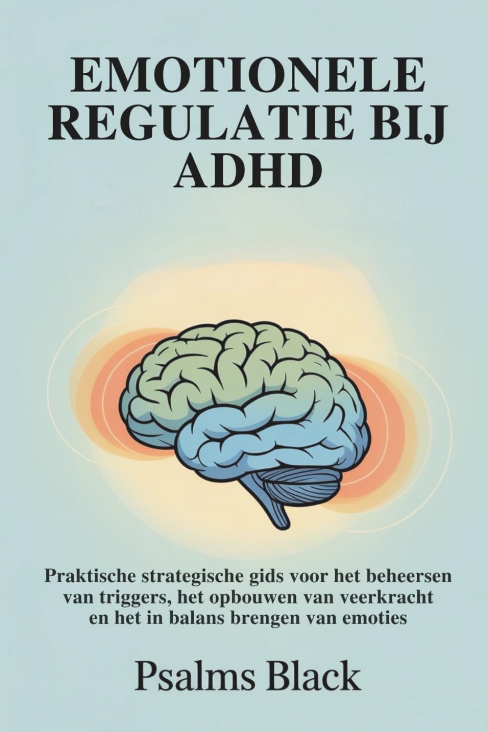 Emotionele Regulatie Bij ADHD: Praktische strategische gids voor het beheersen van triggers, het opbouwen van veerkracht en het in balans brengen van emoties