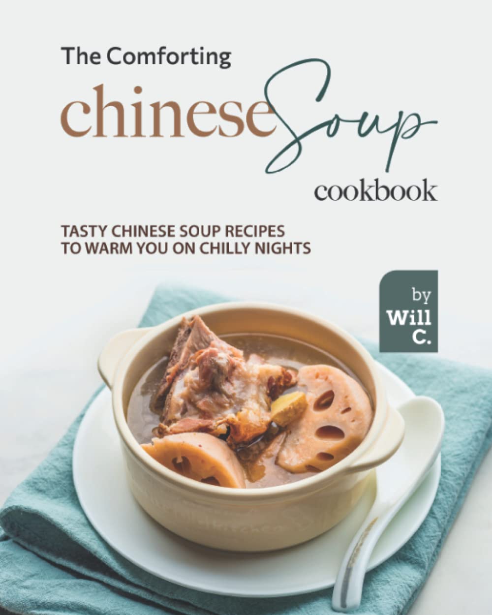 The Comforting Chinese Soup Cookbook: Tasty Chinese Soup Recipes to Warm You on Chilly Nights