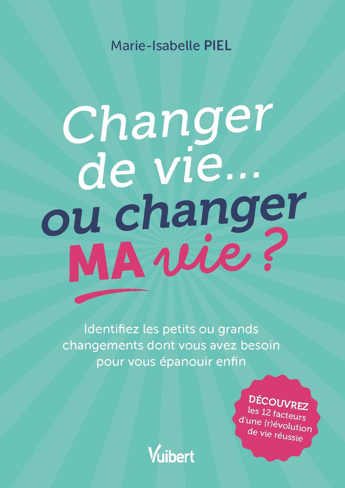 Changer de vie... ou changer MA vie ?: Identifiez les petits ou grands changements dont vous avez besoin pour vous épanouir enfin !