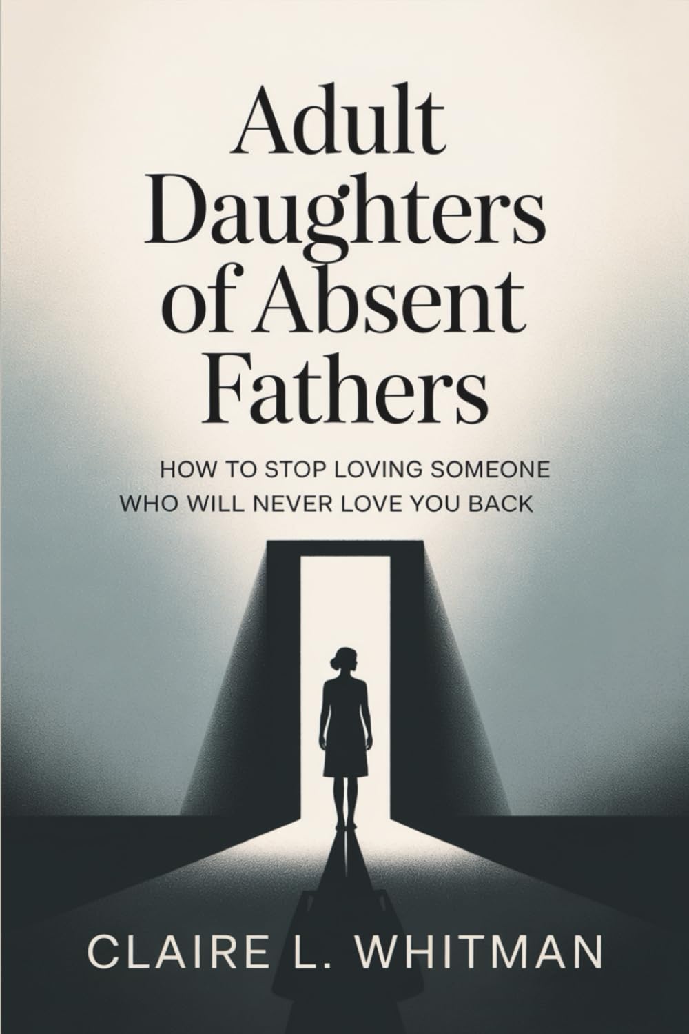 Adult Daughters of Absent Fathers: How to Stop Loving Someone Who Will Never Love You Back