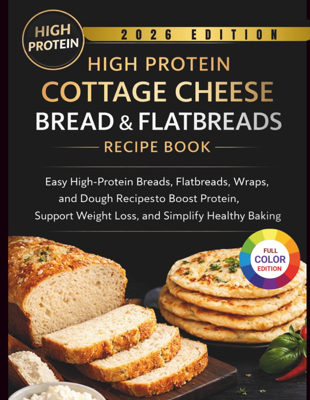 HIGH PROTEIN COTTAGE CHEESE BREAD & FLATBREADS: Easy High-Protein Breads, Flatbreads, Wraps, and Dough Recipesto Boost Protein, Support Weight Loss, and Simplify Healthy Baking