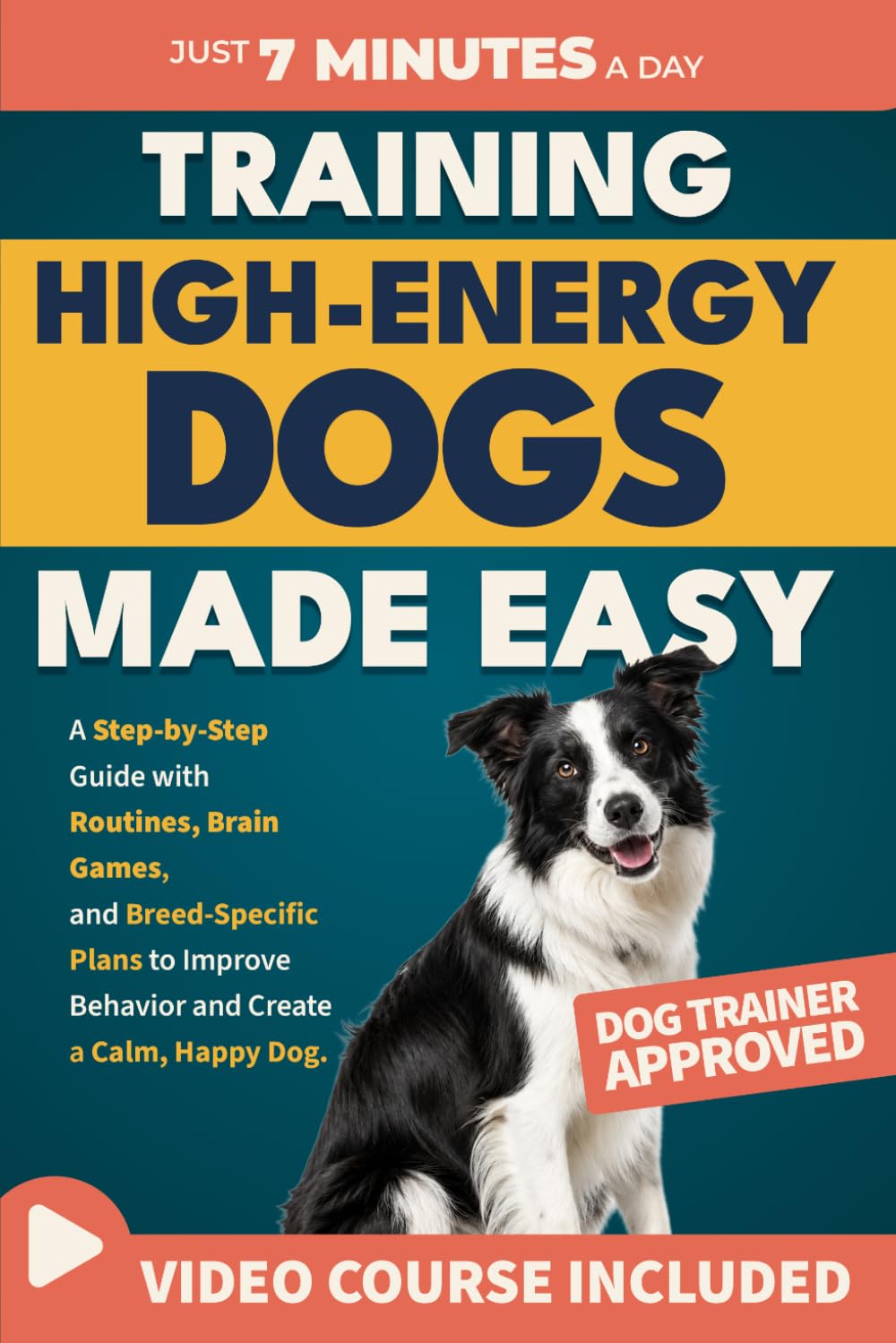 Training High-Energy Dogs Made Easy: A Step-by-Step Guide with Routines, Brain Games, and Breed-Specific Plans to Improve Behavior and Create a Calm, Happy Dog