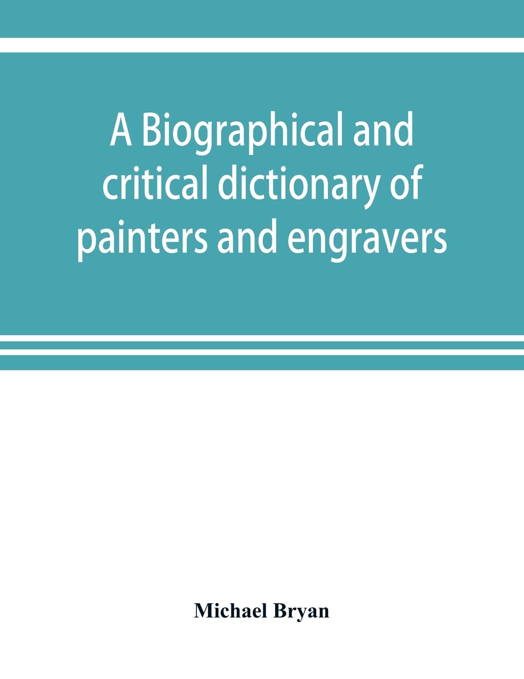 A biographical and critical dictionary of painters and engravers, from the revival of the art under Cimabue and the alleged discovery of engraving by ... monograms, and marks, used by each engraver