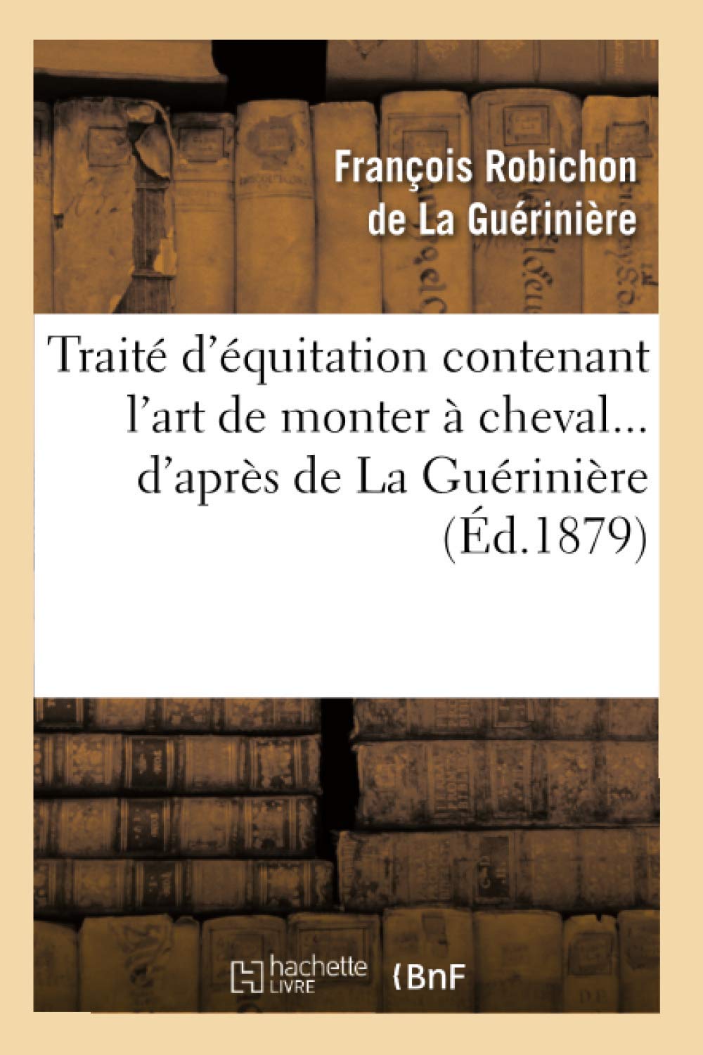 Traité d'équitation contenant l'art de monter à cheval d'après de La Guérinière (Éd.1879) (Arts)
