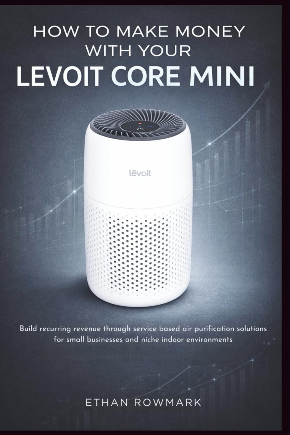 How to Make Money With Your Levoit Core Mini: Build recurring revenue through service-based air purification solutions for small businesses and niche indoor environments