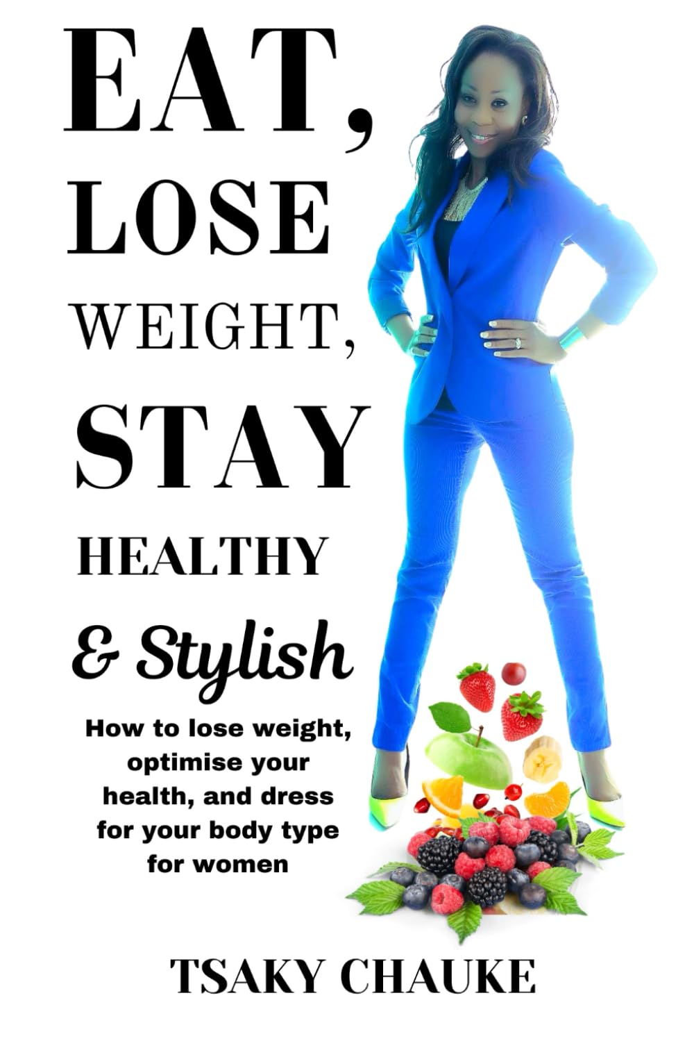 Eat, Lose Weight, Stay Healthy & Stylish: How to lose weight, optimise your health, and dress for your body type for women