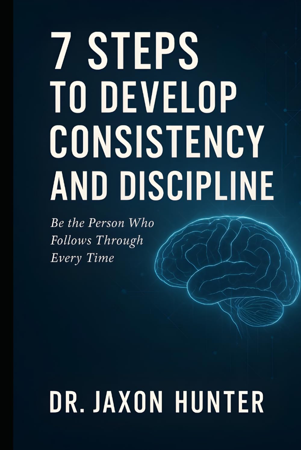 7 Steps to Develop Consistency and Discipline: Be the Person Who Follows Through Every Time (Success Habits)