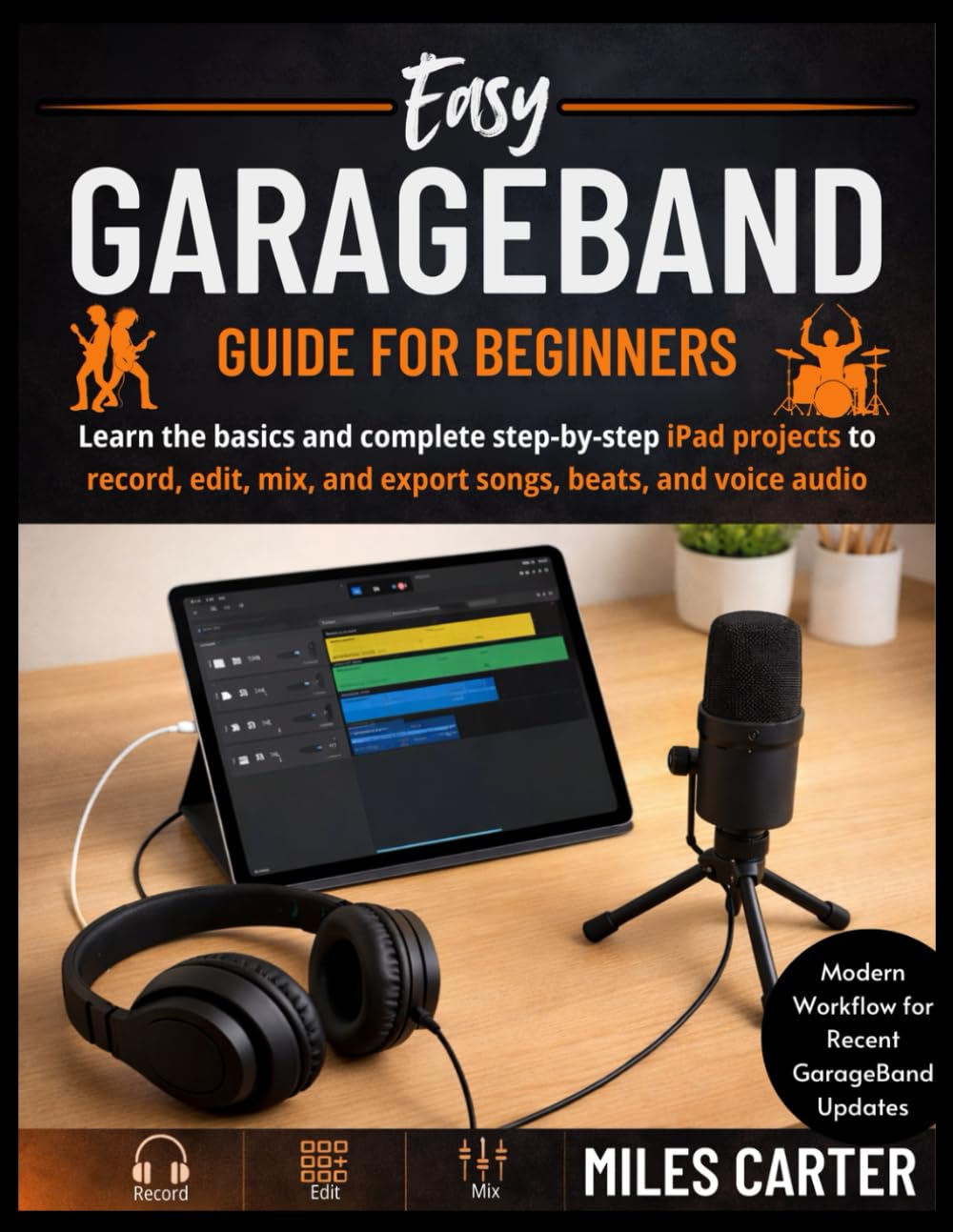 Easy GarageBand Guide for Beginners: Learn the basics and complete step-by-step Garageband projects to record, edit, mix, and export songs, beats, and voice audio
